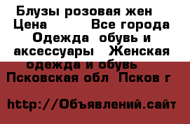 Блузы розовая жен. › Цена ­ 200 - Все города Одежда, обувь и аксессуары » Женская одежда и обувь   . Псковская обл.,Псков г.